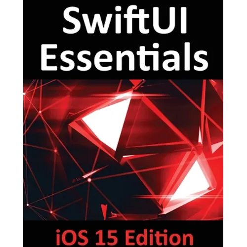 SwiftUI Essentials - iOS 15 Edition: Learn to Develop IOS Apps Using SwiftUI, Swift 5.5 and Xcode 13