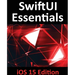 SwiftUI Essentials - iOS 15 Edition: Learn to Develop IOS Apps Using SwiftUI, Swift 5.5 and Xcode 13