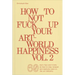 How to Not Fuck Up Your Art-World Happiness Vol. 2: 60 More Tips and Tricks on How to Stay Relaxed and Mentally Sane in the Art Industry