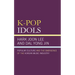 K-Pop Idols: Popular Culture and the Emergence of the Korean Music Industry