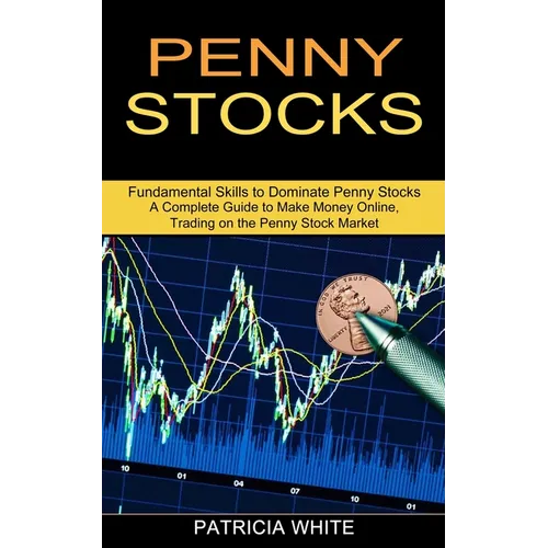 Penny Stocks: A Complete Guide to Make Money Online, Trading on the Penny Stock Market (Fundamental Skills to Dominate Penny Stocks)