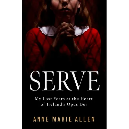 Serve: My Lost Years at the Heart of Ireland's Opus Dei