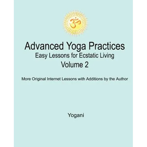 Advanced Yoga Practices - Easy Lessons for Ecstatic Living, Volume 2