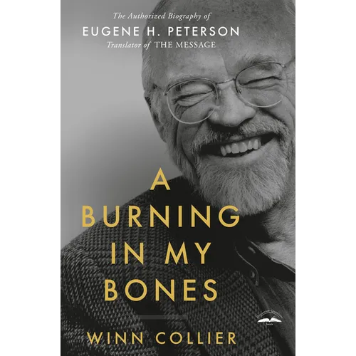A Burning in My Bones: The Authorized Biography of Eugene H. Peterson, Translator of the Message