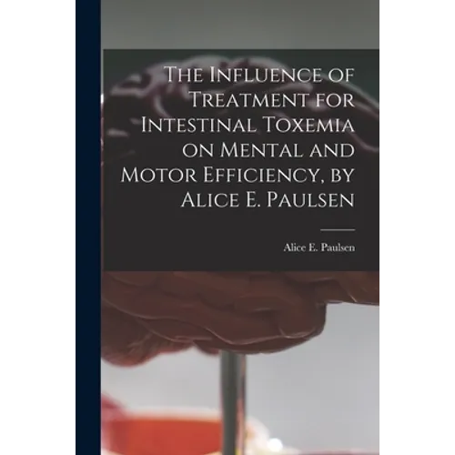 The Influence of Treatment for Intestinal Toxemia on Mental and Motor Efficiency, by Alice E. Paulsen