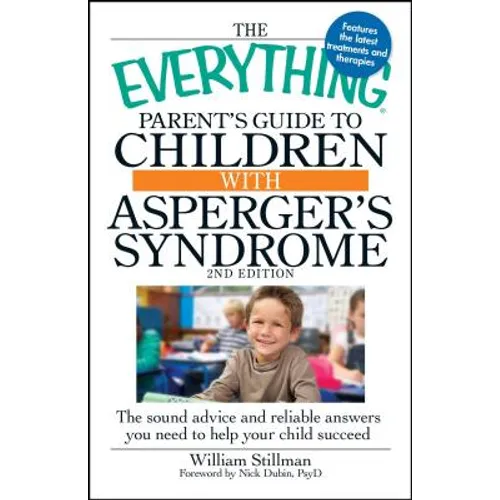 The Everything Parent's Guide to Children with Asperger's Syndrome: The Sound Advice and Reliable Answers You Need to Help Your Child Succeed