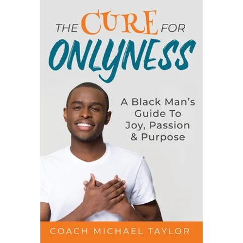 The Cure For Onlyness: A Black Man's Guide To Joy, Passion & Purpose