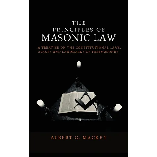 The Principles of Masonic Law: A Treatise on the Constitutional Laws, Usages and Landmarks of Freemasonry
