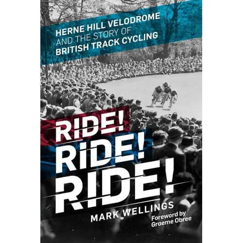 Ride! Ride! Ride!: Herne Hill Velodrome and the Story of British Track Cycling