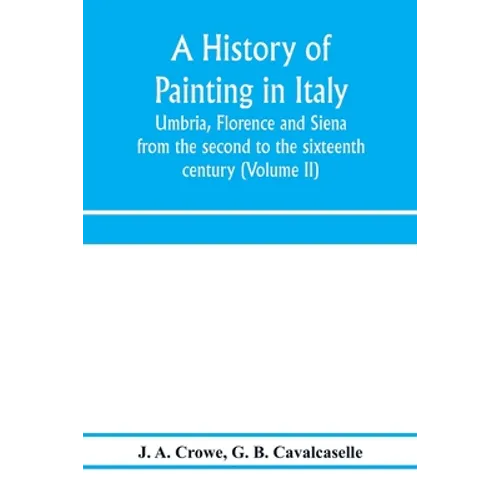 A history of painting in Italy: Umbria, Florence and Siena: from the second to the sixteenth century (Volume II)