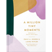 A Million Tiny Moments: Reflections to Refresh a Mom's Spirit