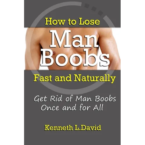 How to Lose Man Boobs Fast and Naturally: Get Rid of Man Boobs Once and for All