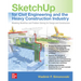 Sketchup for Civil Engineering and the Heavy Construction Industry: Modeling Workflow and Problem Solving for Design and Construction