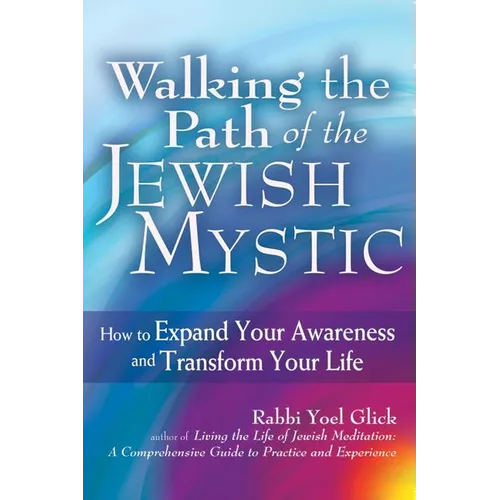 Walking the Path of the Jewish Mystic: How to Expand Your Awareness and Transform Your Life