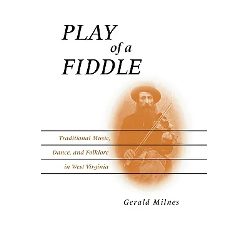 Play of a Fiddle: Traditional Music, Dance, and Folklore in West Virginia