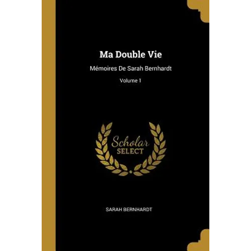 Ma Double Vie: Mémoires De Sarah Bernhardt; Volume 1