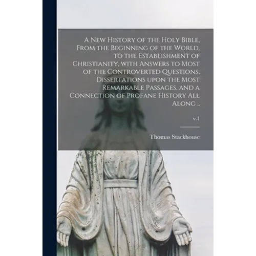 A New History of the Holy Bible, From the Beginning of the World, to the Establishment of Christianity, With Answers to Most of the Controverted Quest