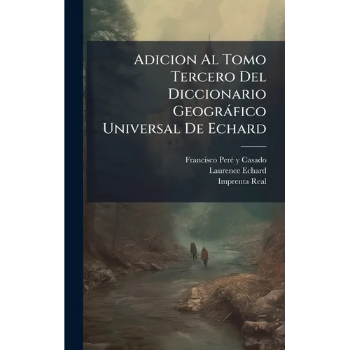 Adicion Al Tomo Tercero Del Diccionario Geogràfico Universal De Echard