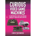 Curious Video Game Machines: A Compendium of Rare and Unusual Consoles, Computers and Coin-Ops