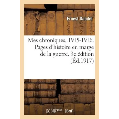 Mes Chroniques, 1915-1916. Pages d'Histoire En Marge de la Guerre. 3e Édition