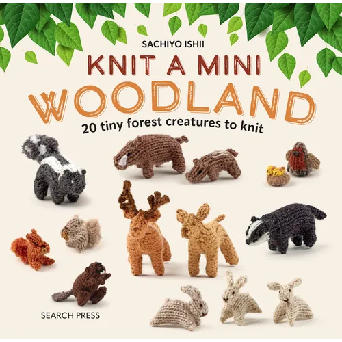 Knit a Mini Woodland: 20 Tiny Forest Creatures to Knit