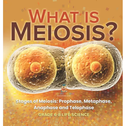What is Meiosis? Stages of Meiosis, Prophase, Metaphase, Anaphase and Telophase Grade 6-8 Life Science - Hardcover