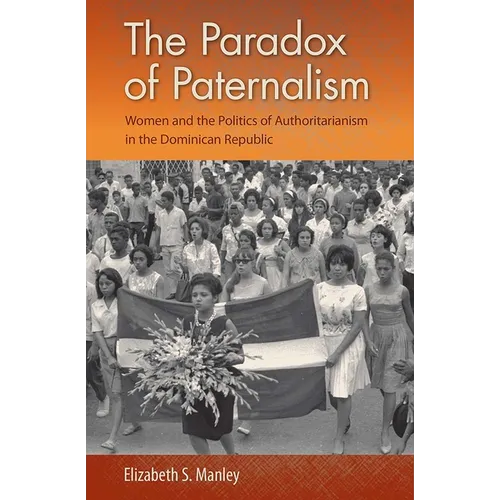 The Paradox of Paternalism: Women and the Politics of Authoritarianism in the Dominican Republic