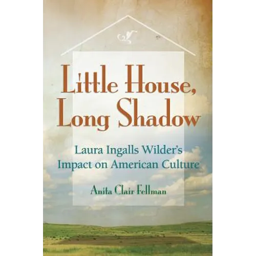 Little House, Long Shadow: Laura Ingalls Wilder's Impact on American Culture