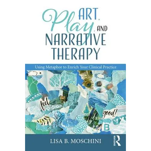 Art, Play, and Narrative Therapy: Using Metaphor to Enrich Your Clinical Practice