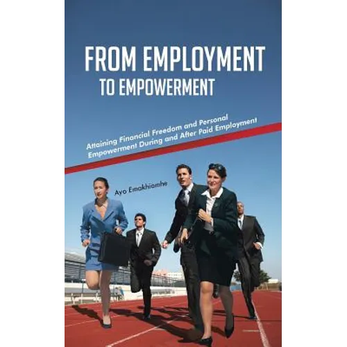 From Employment to Empowerment: Attaining Financial Freedom and Personal Empowerment During and After Paid Employment - Paperback