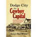 Dodge City, the Cowboy Capital: and the great Southwest in the days of the wild Indian, the buffalo, the cowboy, dance halls, gambling halls and bad m