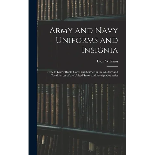 Army and Navy Uniforms and Insignia: How to Know Rank, Corps and Service in the Military and Naval Forces of the United States and Foreign Countries