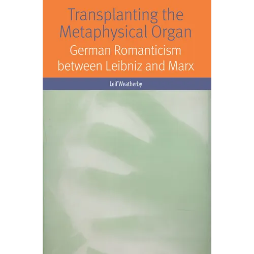 Transplanting the Metaphysical Organ: German Romanticism Between Leibniz and Marx