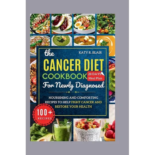 The Cancer Diet Cookbook For Newly Diagnosed: Nourishing and Comforting Recipes to Help Fight Cancer and Restore Your Health