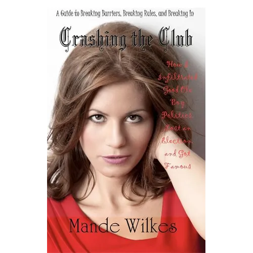Crashing the Club: How I Infiltrated Good Ole Boy Politics, Lost an Election, and Got Famous