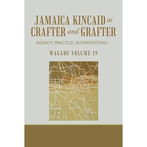 Wagadu Volume 19 Jamaica Kincaid as Crafter and Grafter: Agency, Practice, Interventions