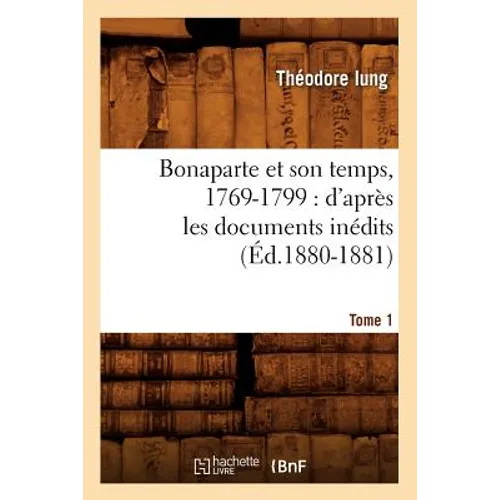 Bonaparte Et Son Temps, 1769-1799: d'Après Les Documents Inédits. Tome 1 (Éd.1880-1881)