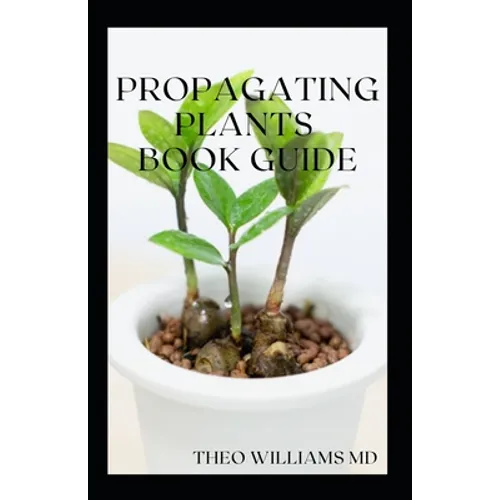 Propagating Plants Book Guide: The Essential Guide On Principles And Practices To Create New Plants