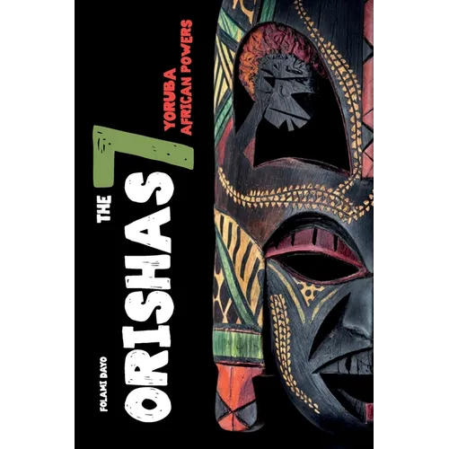 Orishas The 7 Yoruba African Powers: A Guide to Discover the Practices, Spells, Offerings of the Main Divine Feminine Goddesses of the Yoruba and Sant