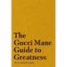 The Gucci Mane Guide to Greatness