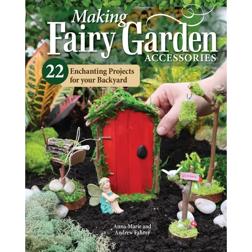 Making Fairy Garden Accessories: 22 Enchanting Projects for Your Backyard