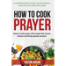 How to Cook Prayer: How to Cook Prayer with Recipes That Move Heaven And Bring a Speedy Answer
