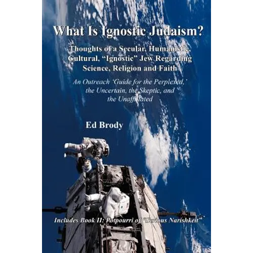 What is Ignostic Judaism?: Thoughts of a Secular, Humanistic, Cultural, "Ignostic" Jew Regarding Science, Religion and Faith.