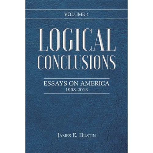 Logical Conclusions: Essays on America: 1998-2013: Volume 1