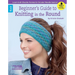 Beginner's Guide to Knitting in the Round: Learn Both Double Pointed & Circular Needle Basics!; Bonus! Online Tutorials!