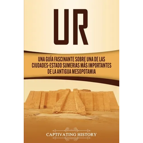 Ur: Una Guía Fascinante sobre Una de las Ciudades-Estado Sumerias Más Importantes de la Antigua Mesopotamia