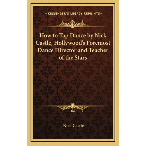 How to Tap Dance by Nick Castle, Hollywood's Foremost Dance Director and Teacher of the Stars