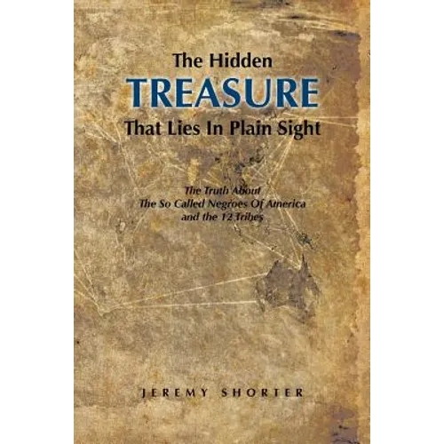 The Hidden Treasure That Lies in Plain Sight: The Truth about the So Called Negroes of America and the 12 Tribes