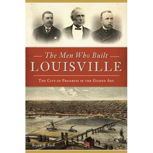 The Men Who Built Louisville: The City of Progress in the Gilded Age