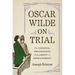 Oscar Wilde on Trial: The Criminal Proceedings, from Arrest to Imprisonment